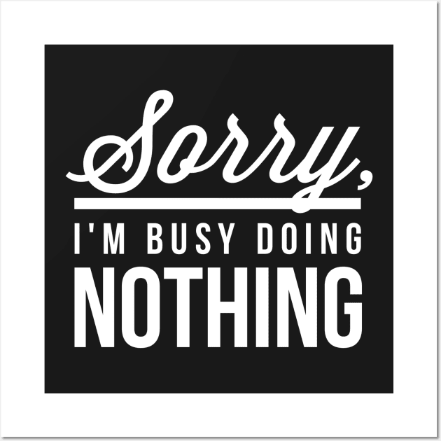 Sorry I’m Busy Doing Nothing Wall Art by nobletory